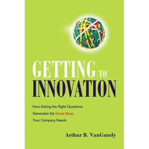 Getting to Innovation: How Asking the Right Questions Generates the Great Ideas Your Company Needs - Paperback