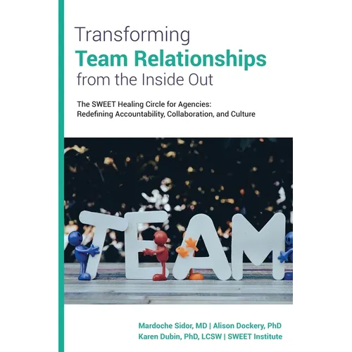 Transforming Team Relationships From the Inside Out: The SWEET Healing Circle for Agencies: Redefining Accountability, Collaboration, and Culture - Paperback