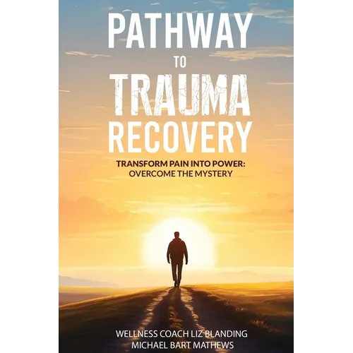Pathway to Trauma Recovery: Transform Pain Into Power: Overcome the Mystery - Paperback