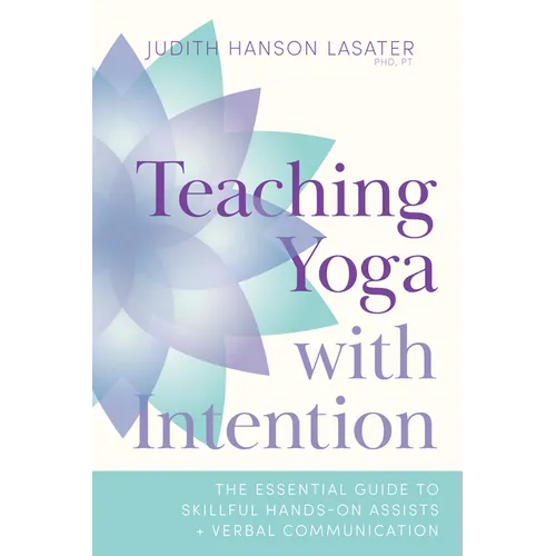 Teaching Yoga with Intention: The Essential Guide to Skillful Hands-On Assists and Verbal Communication - Paperback