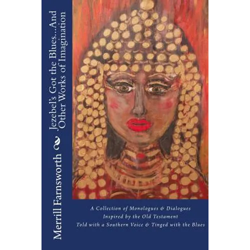 Jezebel's Got the Blues...And Other Works of Imagination: A Collection of Monologues and Dialogues Inspired by the Old Testament, Told with a Southern - Paperback