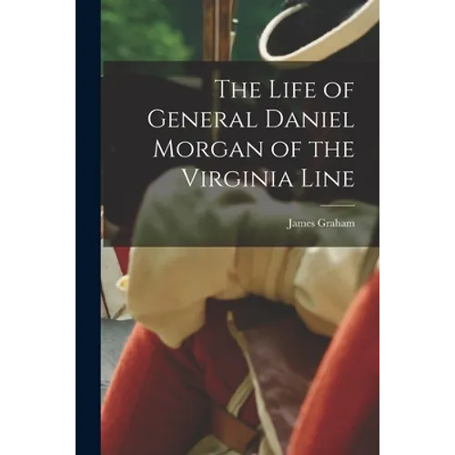 The Life of General Daniel Morgan of the Virginia Line - Paperback