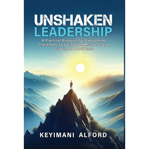 Unshaken Leadership: A Practical Blueprint for Overcoming Challenges, Learning from Mistakes, and Growing in Confidence - Hardcover