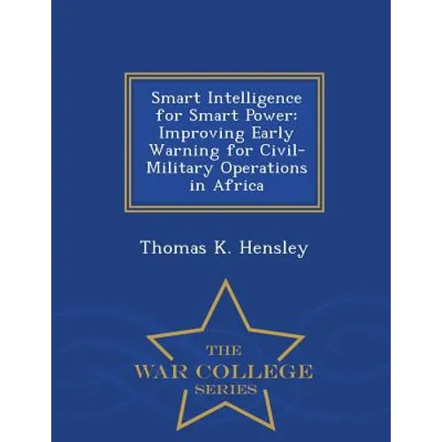 Smart Intelligence for Smart Power: Improving Early Warning for Civil-Military Operations in Africa - War College Series - Paperback