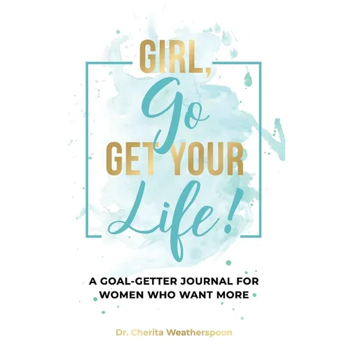 Girl, Go Get Your Life!: A Goal-Getter Journal for Women Who Want More