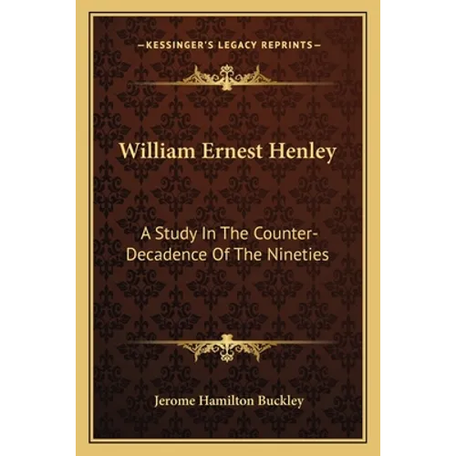 William Ernest Henley: A Study In The Counter-Decadence Of The Nineties - Paperback