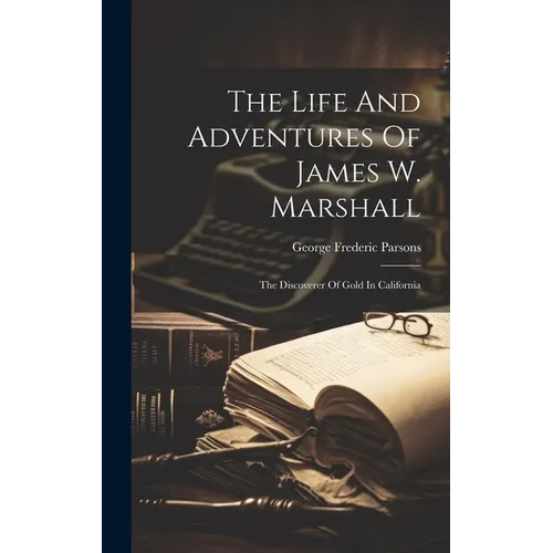 The Life And Adventures Of James W. Marshall: The Discoverer Of Gold In California - Hardcover