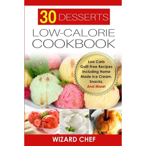 30 Desserts Low-Calorie Cookbook: Low Carb Guilt-Free Recipes Including Home Made Ice Cream, Snacks, And More! - Paperback