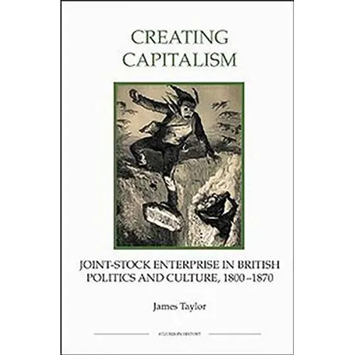 Creating Capitalism: Joint-Stock Enterprise in British Politics and Culture, 1800-1870 - Paperback