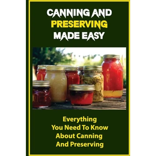 Canning And Preserving Made Easy: Everything You Need To Know About Canning And Preserving - Paperback