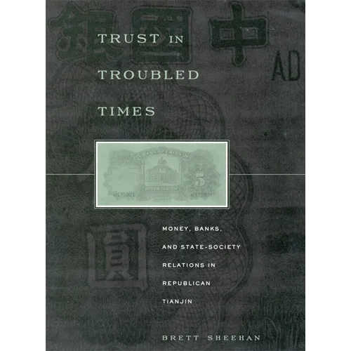 Trust in Troubled Times: Money, Banks, and State-Society Relations in Republican Tianjin