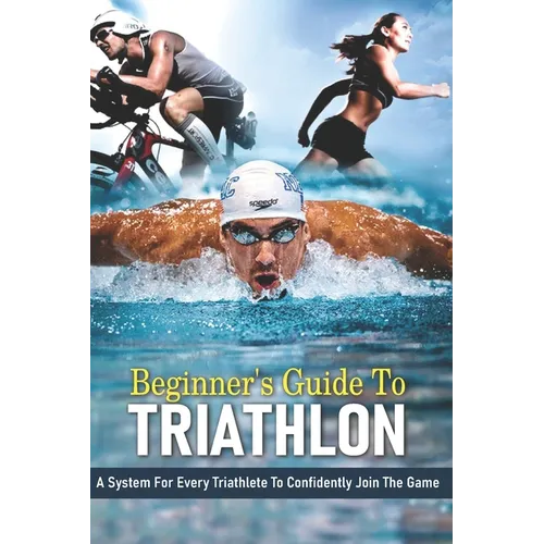 Beginner's Guide To Triathlon: A System For Every Triathlete To Confidently Join The Game: Strength Training For Triathletes Book - Paperback