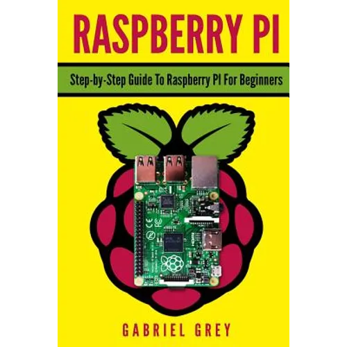 Raspberry Pi: Step-By-Step Guide to Raspberry Pi for Beginners - Paperback