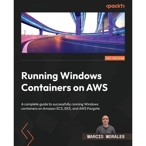 Running Windows Containers on AWS: A complete guide to successfully running Windows containers on Amazon ECS, EKS, and AWS Fargate - Paperback