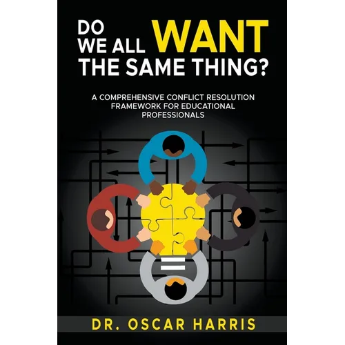 Do We All Want the Same Thing: A Comprehensive Conflict Resolution Framework for Educational Professionals - Paperback