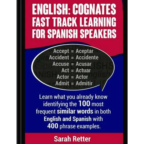 English: Cognates Fast Track Learning for Spanish Speakers: Learn what you already know identifying the 100 most frequent simil