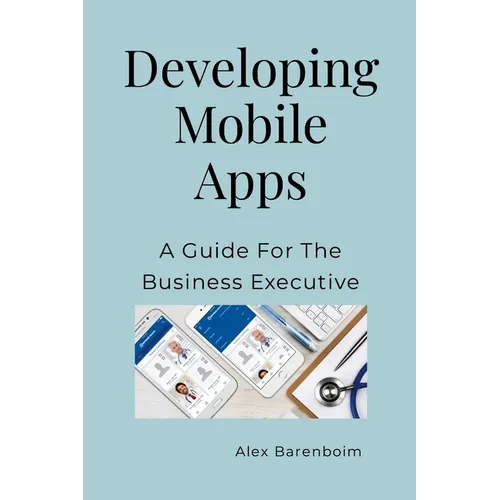Developing Mobile Apps: A Guide For The Business Executive - Paperback