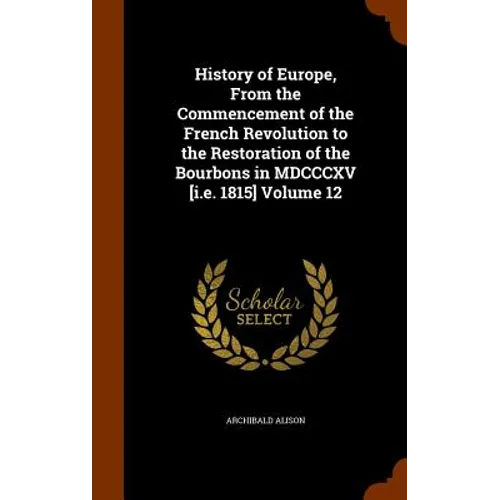 History of Europe, From the Commencement of the French Revolution to the Restoration of the Bourbons in MDCCCXV [i.e. 1815] Volume 12 - Hardcover