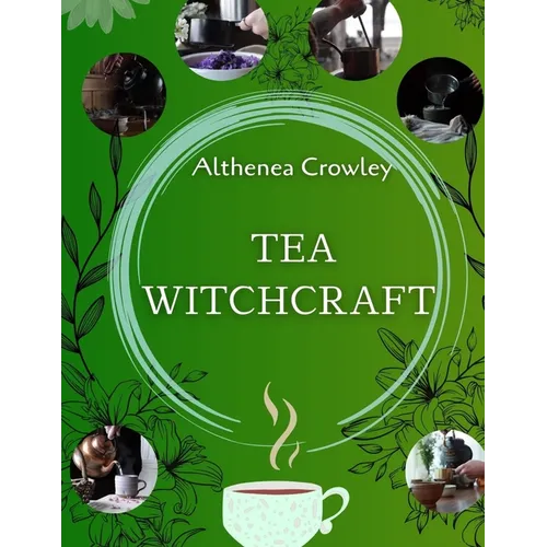 Tea Witchcraft Guide: Tea Healing, Magical Qualities, Common Tea Recipes, Magical Tea Blend Recipes, Herbal Spells and Potions.