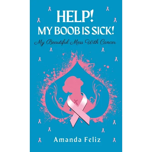 Help! My Boob is Sick!: My Beautiful Mess With Cancer - Hardcover