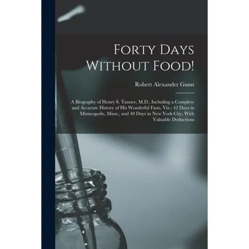Forty Days Without Food!: A Biography of Henry S. Tanner, M.D., Including a Complete and Accurate History of His Wonderful Fasts, Viz.: 42 Days - Paperback