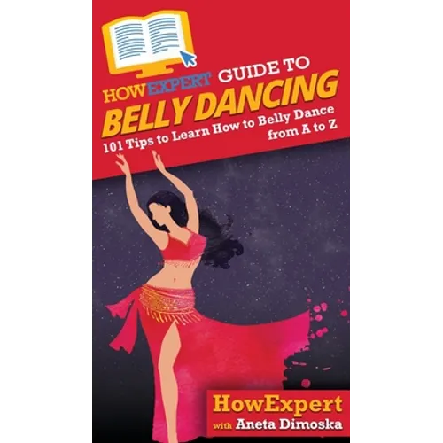 HowExpert Guide to Belly Dancing: 101+ Tips to Learn How to Belly Dance from A to Z - Hardcover