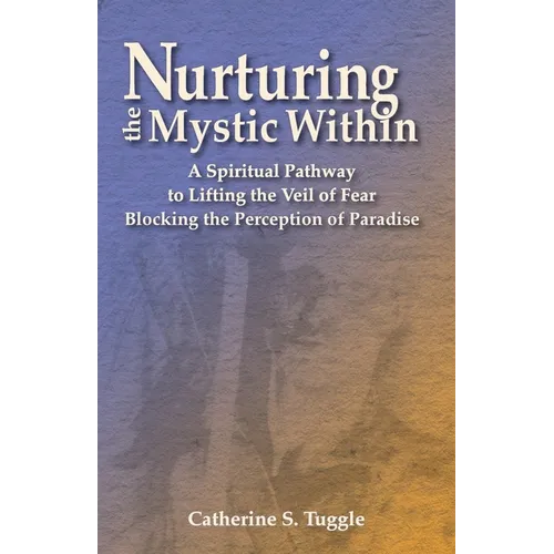 Nurturing the Mystic Within: A Spiritual Pathway to Lifting the Veil of Fear Blocking the Perception of Paradise - Paperback