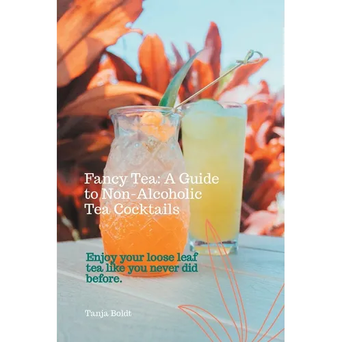 Fancy Tea: A Guide to Non-Alcoholic Tea Cocktails: Enjoy your loose leaf tea like you never did before - Paperback