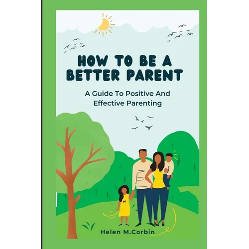 How to Be a Better Parent: A Guide To Positive And Effective Parenting - Paperback