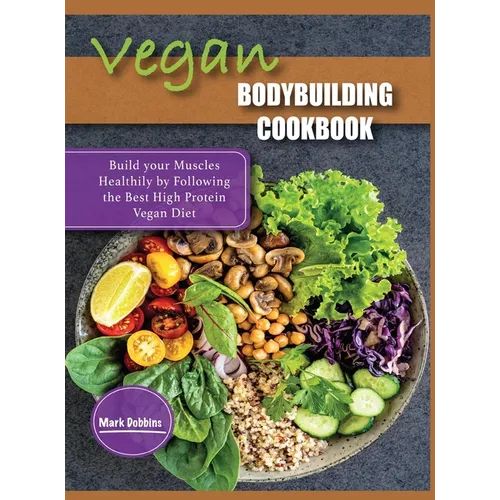 Vegan Bodybuilding Cookbook: Build your Muscles Healthily by Following the Best High Protein Vegan Diet - Hardcover