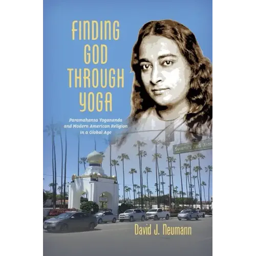 Finding God through Yoga: Paramahansa Yogananda and Modern American Religion in a Global Age - Paperback