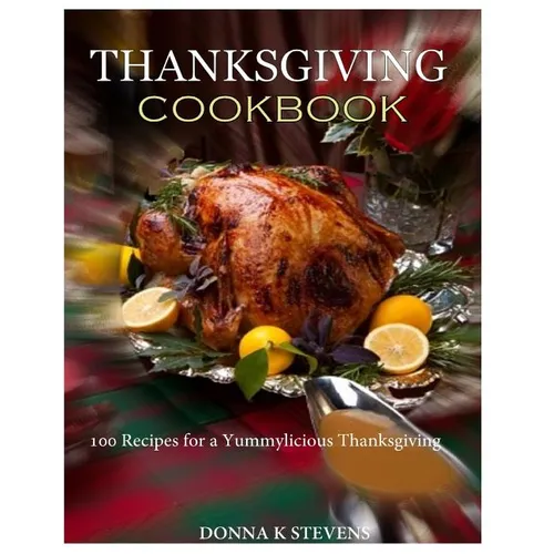 THANKSGIVING COOKBOOK 100 Recipes for a Yummylicious Thanksgiving