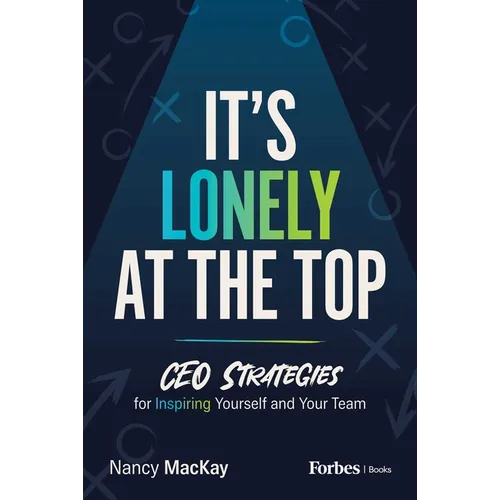 It's Lonely at the Top: CEO Strategies for Inspiring Yourself and Your Team - Hardcover