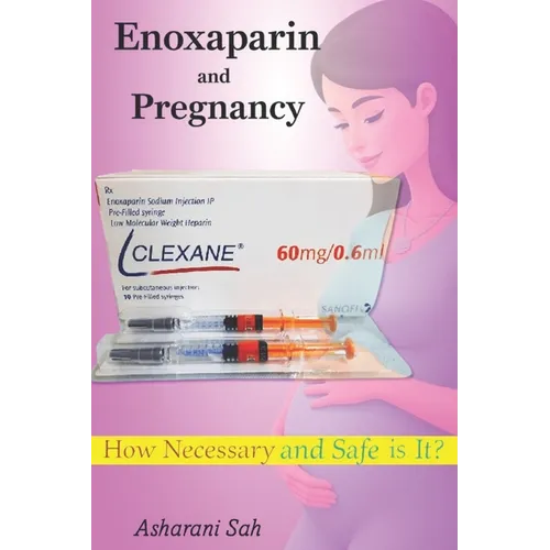 Enoxaparin (Clexane) and Pregnancy: How Necessary and Safe is It? - Paperback