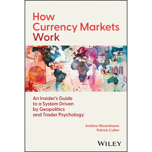 How Currency Markets Work: An Insider's Guide to a System Driven by Geopolitics and Trader Psychology - Hardcover