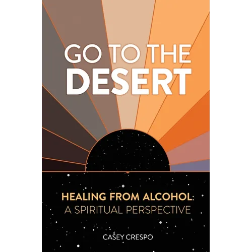 Go to the Desert - Healing from Alcohol: A Spiritual Perspective: A Spiritual Perspective - Paperback