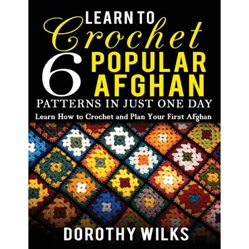 Learn to Crochet 6 Popular Afghan Patterns in Just One Day: Learn How to Crochet and Plan Your First Afghan - Paperback