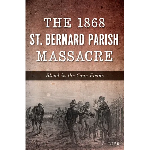The 1868 St. Bernard Parish Massacre: Blood in the Cane Fields - Paperback
