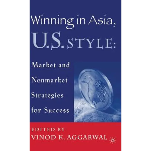 Winning in Asia, U.S. Style: Market and Nonmarket Strategies for Success - Hardcover