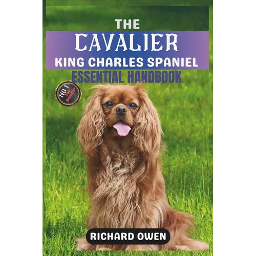 The Cavalier King Charles Spaniel Essential Handbook: The Ultimate Guide To Owning, Raising, Grooming, Caring and Training a Healthy Cavalier King Cha - Paperback