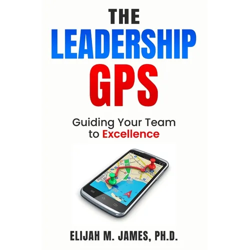 The Leadership GPS: Guiding Your Team to Excellence - Paperback