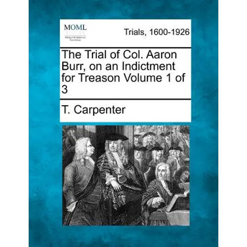 The Trial of Col. Aaron Burr, on an Indictment for Treason Volume 1 of 3 - Paperback