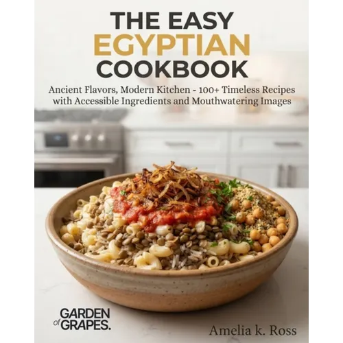The Easy Egyptian Cookbook: Ancient Flavors, Modern Kitchen - 100+ Timeless Recipes with Accessible Ingredients and Mouthwatering Images - Paperback