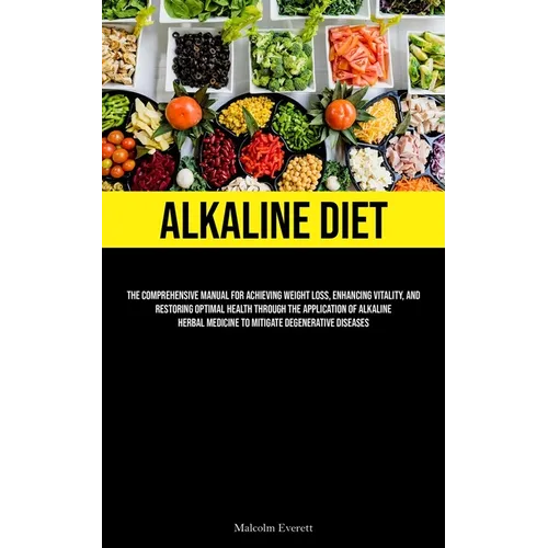 Alkaline Diet: The Comprehensive Manual For Achieving Weight Loss, Enhancing Vitality, And Restoring Optimal Health Through The Application Of Alkalin - Paperback