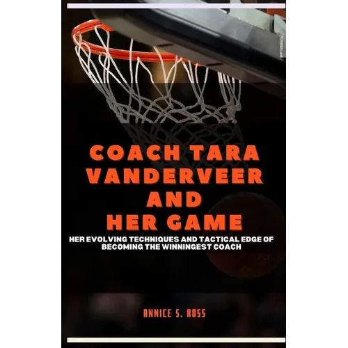 Coach Tara Vanderveer and Her Game: Her Evolving Techniques and Tactical Edge of Becoming the Winningest Coach - Paperback