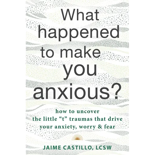 What Happened to Make You Anxious?: How to Uncover the Little 