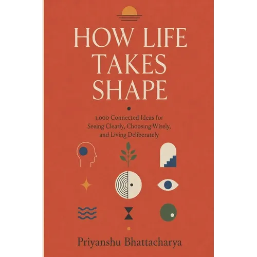 How Life Takes Shape: 1000 Connected Ideas for Seeing Clearly, Choosing Wisely, and Living Deliberately - Paperback