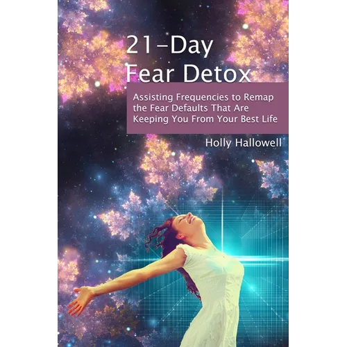 21-Day Fear Detox: Assisting Frequencies to Remap the Fear Defaults That Are Keeping You From Your Best Life - Paperback