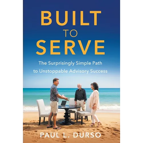 Built to Serve: The Surprisingly Simple Path to Unstoppable Advisory Success - Hardcover
