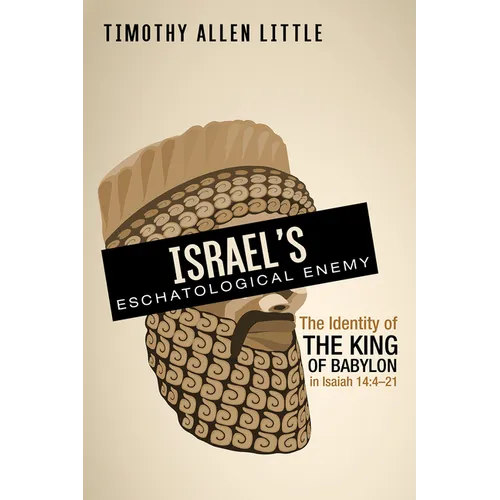Israel's Eschatological Enemy: The Identity of the King of Babylon in Isaiah 14:4-21 - Hardcover